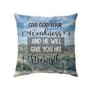 Give God Your Weakness And He Will Give You His Strength Christian Pillow