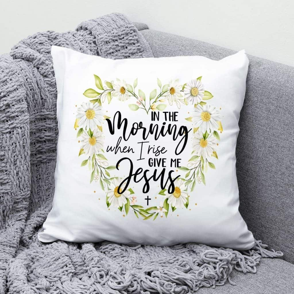 Jesuss In The Morning When I Rise Give Me Jesus Christian Pillow