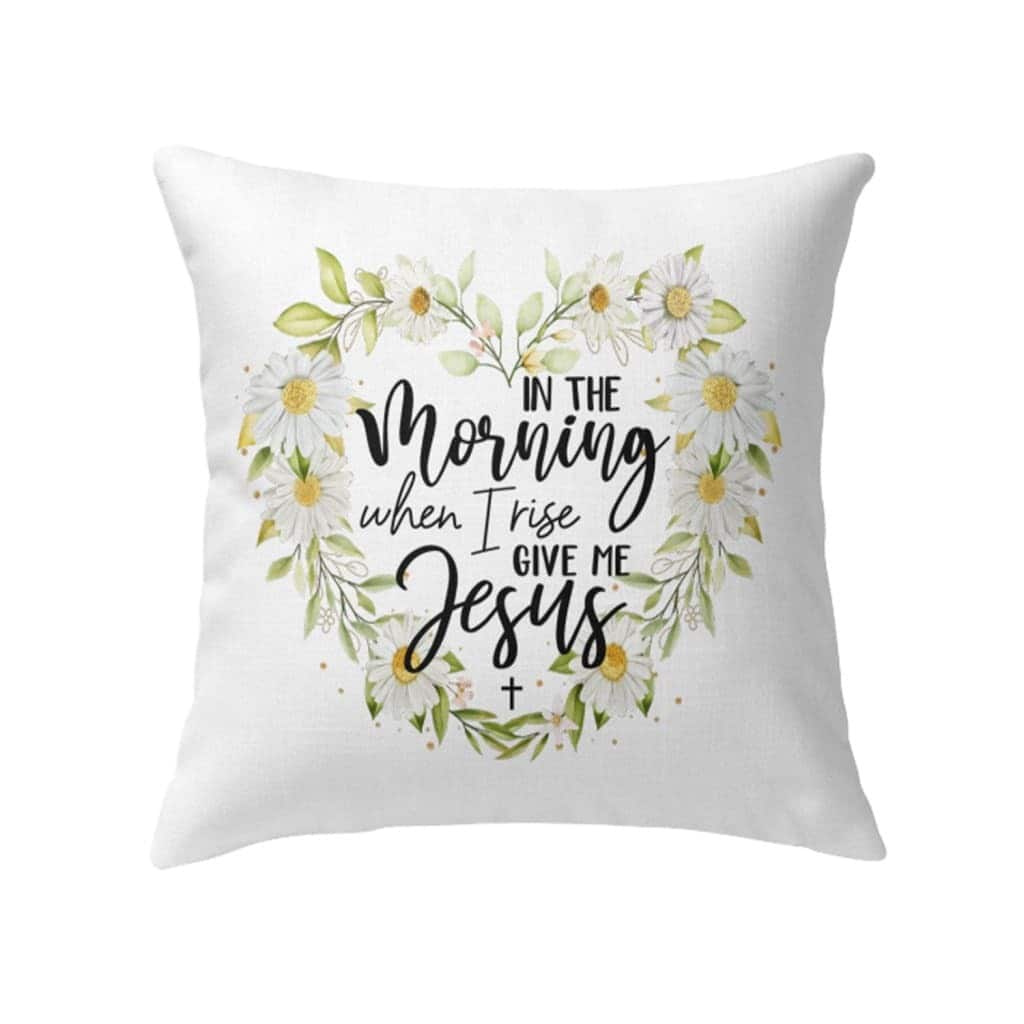 Jesuss In The Morning When I Rise Give Me Jesus Christian Pillow Jesuss In The Morning When I Rise Give Me Jesus Christian Pillow