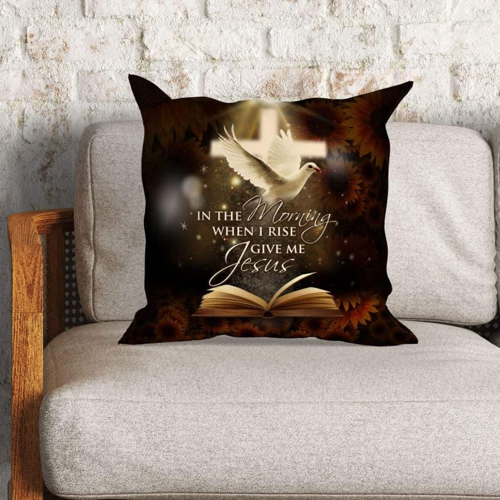 In The Morning When I Rise Give Me Jesus Christian Pillow