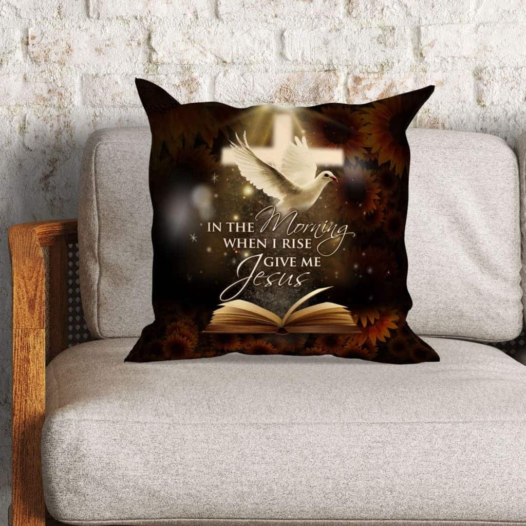 In The Morning When I Rise Give Me Jesus Christian Pillow In The Morning When I Rise Give Me Jesus Christian Pillow