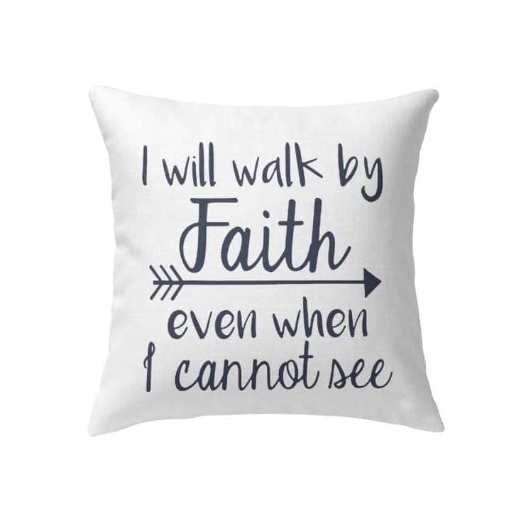 I Will Walk By Faith Even When I Cannot See Christian Pillow
