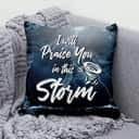 I Will Praise You In This Storm Christian Pillow I Will Praise You In This Storm Christian Pillow