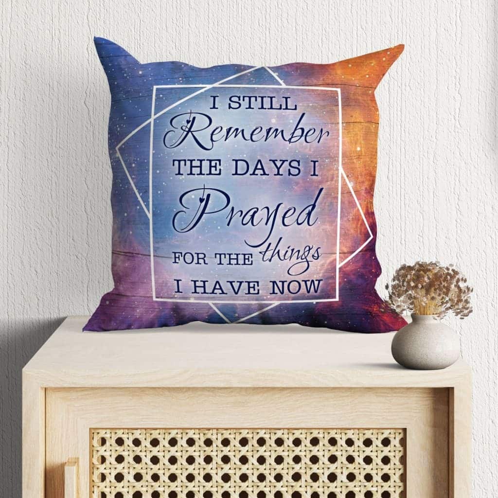 I Still Remember The Days I Prayed For The Things I Have Now Christian Faith Pillow I Still Remember The Days I Prayed For The Things I Have Now Christian Faith Pillow