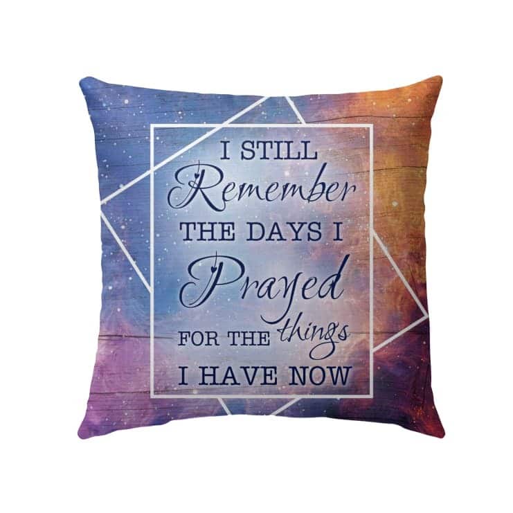 I Still Remember The Days I Prayed For The Things I Have Now Christian Faith Pillow