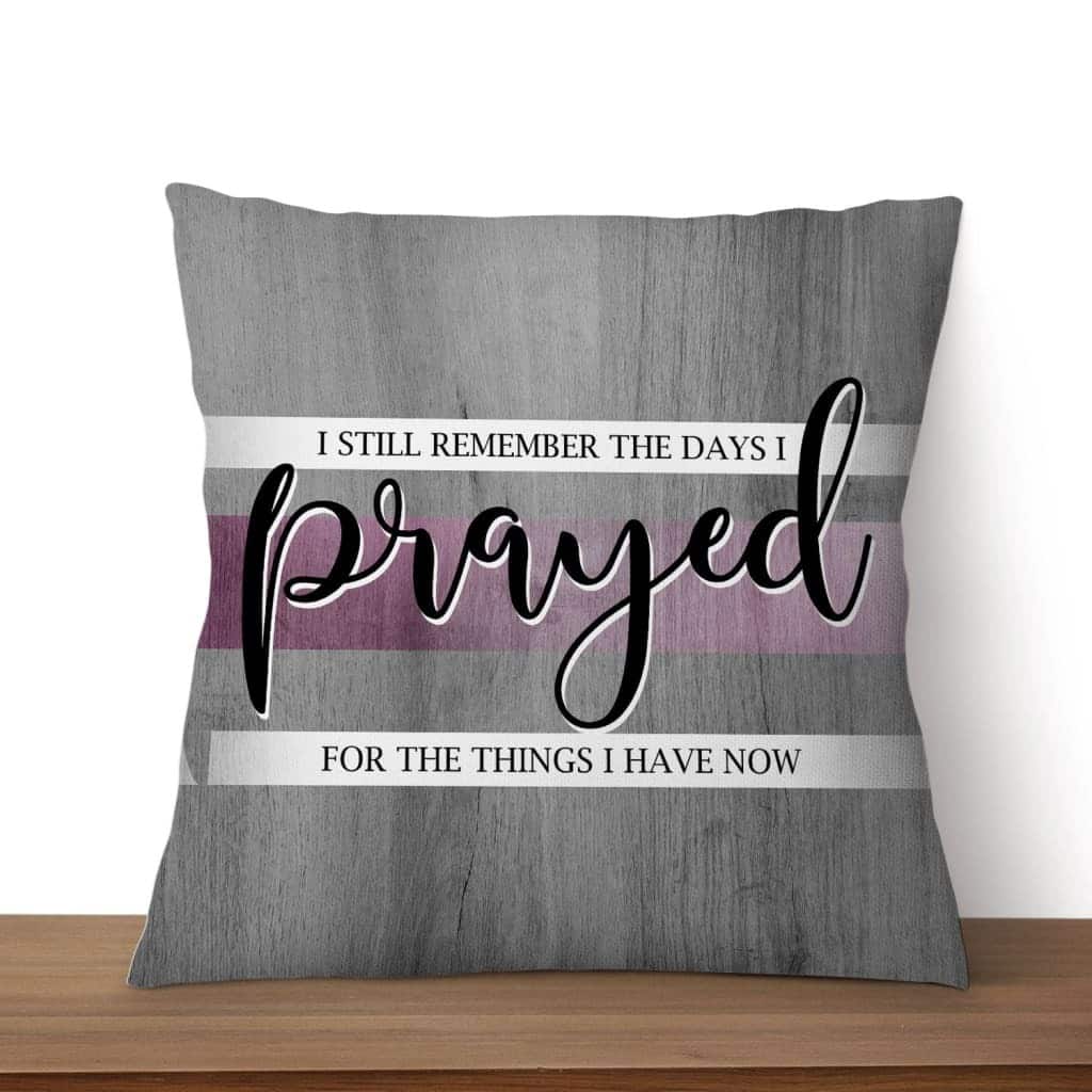 I Still Remember The Days I Prayed For The Things I Have Now Christian Prayers Pillow I Still Remember The Days I Prayed For The Things I Have Now Christian Prayers Pillow
