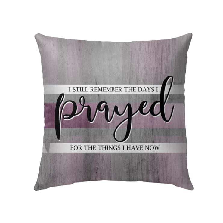 I Still Remember The Days I Prayed For The Things I Have Now Christian Prayers Pillow