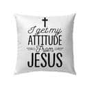 I Get My Attitude From Jesus Christian Pillow I Get My Attitude From Jesus Christian Pillow