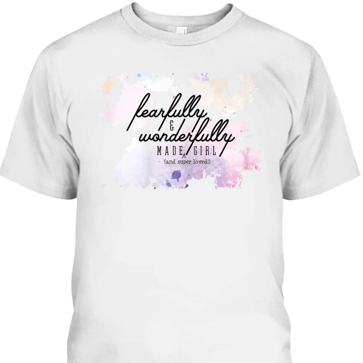 Fearfully And Wonderfully Made Super Loved Girl T-Shirt
