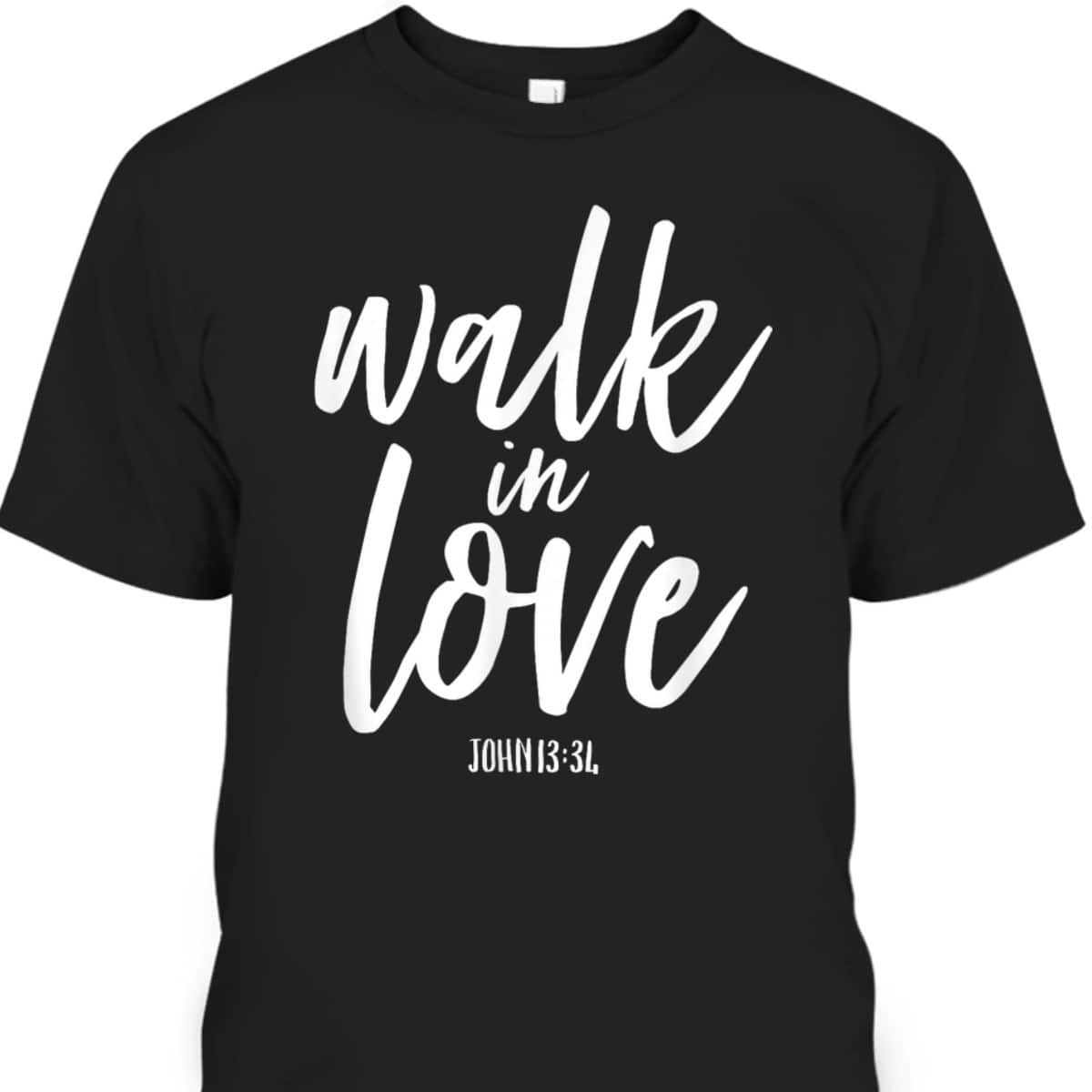 Walk In Love Christian Others Acceptance Choose God John 13 T-Shirt