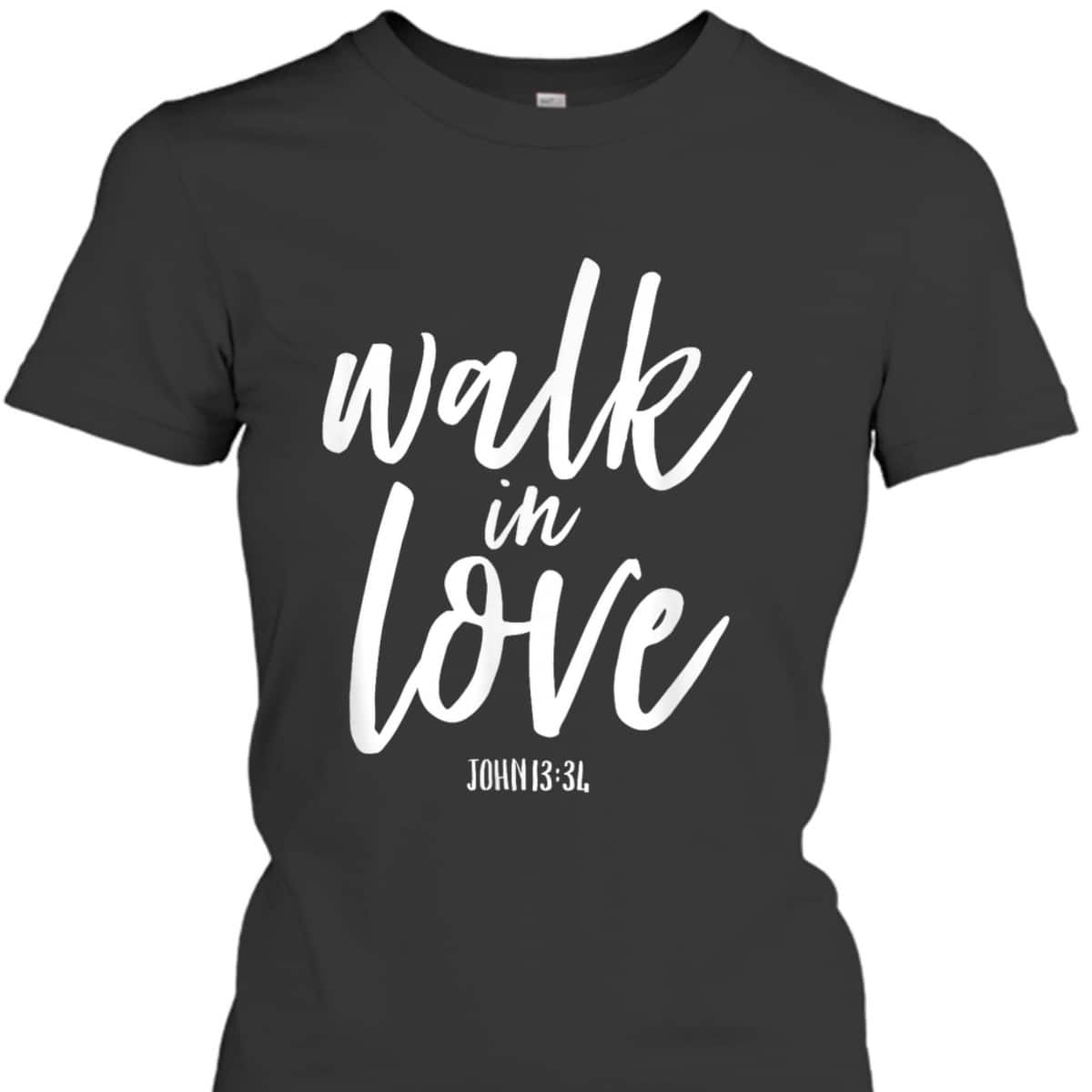 Walk In Love Christian Others Acceptance Choose God John 13 T-Shirt Walk In Love Christian Others Acceptance Choose God John 13 T-Shirt