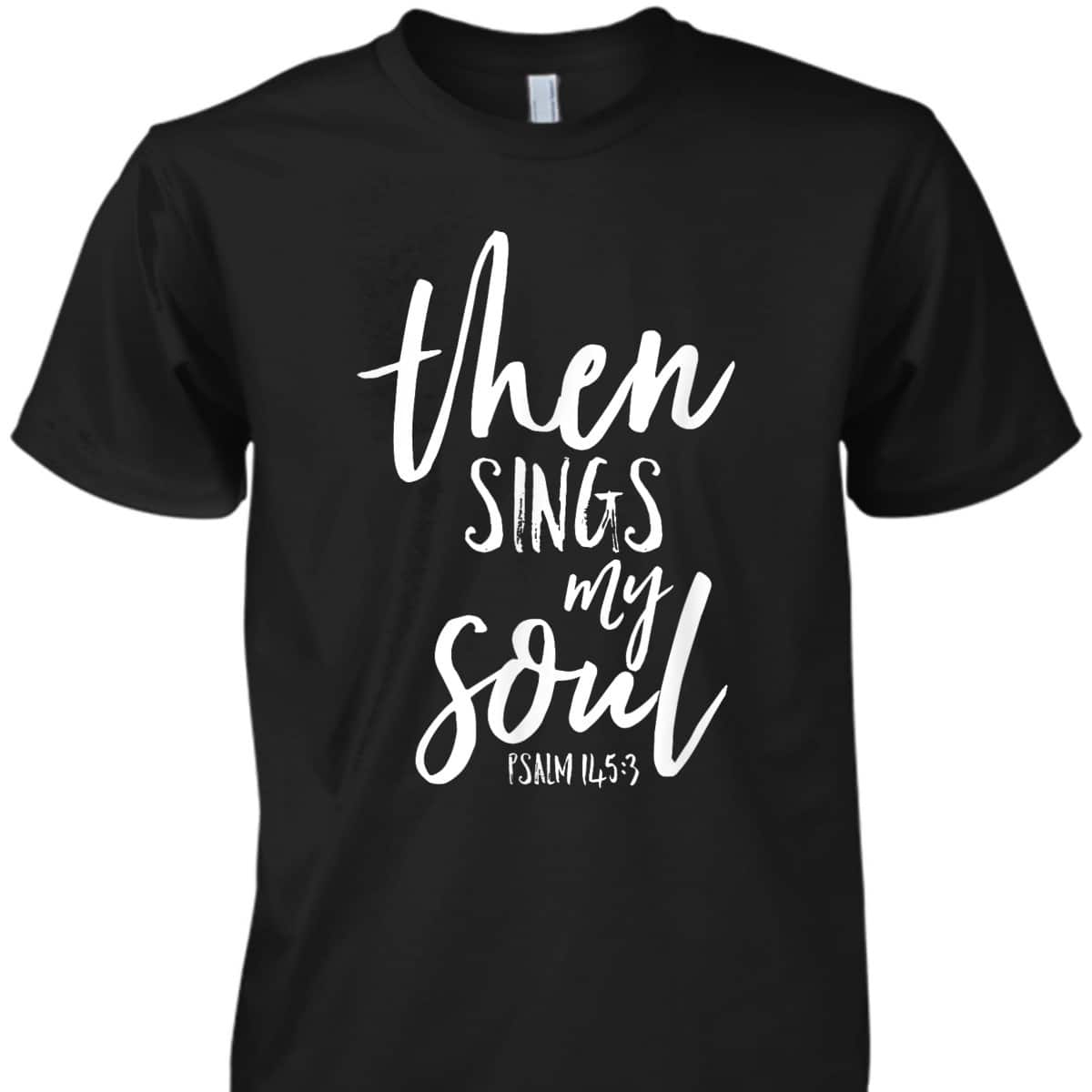 Then Sings My Soul Christian Psalm Worship Leader T-Shirt Then Sings My Soul Christian Psalm Worship Leader T-Shirt