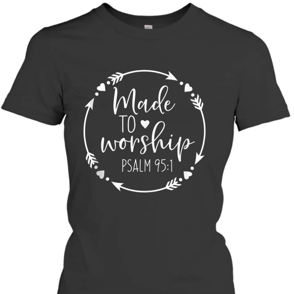 Made To Worship Psalm 95 1 Christian Worship T-Shirt Made To Worship Psalm 95 1 Christian Worship T-Shirt