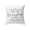 Today I Choose Worship Over Worry Christian Pillow
