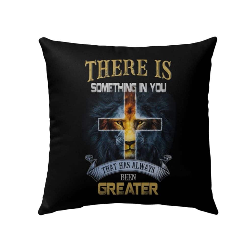 There Is Something In You That Has Always Been Greater Christian Pillow