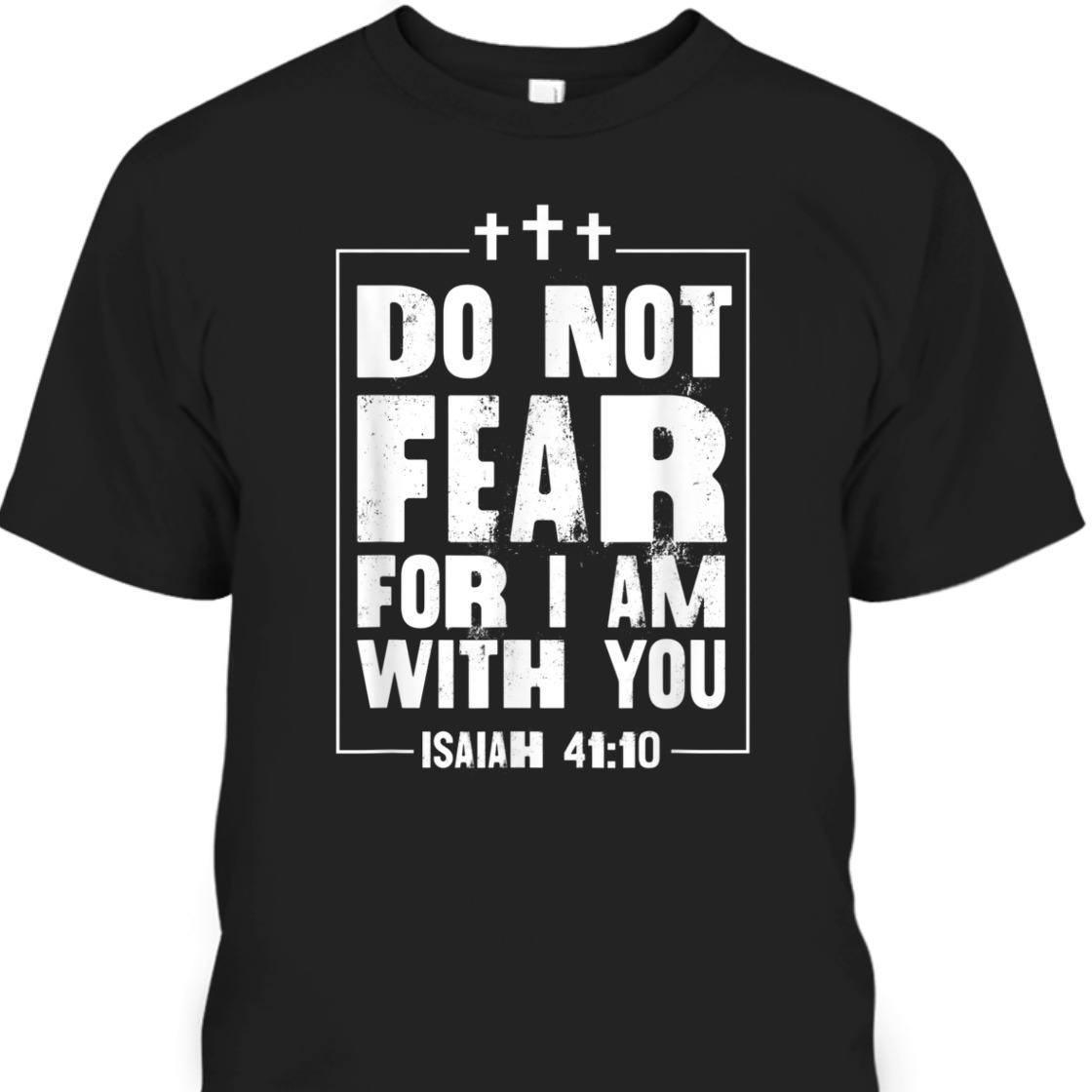 Do Not Fear For I Am With You Isaiah 41:10 Bible Verse T-Shirt Do Not Fear For I Am With You Isaiah 41:10 Bible Verse T-Shirt