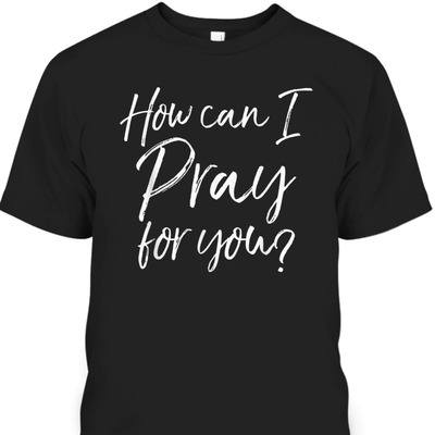Christian Apparel How Can I Pray For You Perfect Gift Any Religious Christian T-Shirt