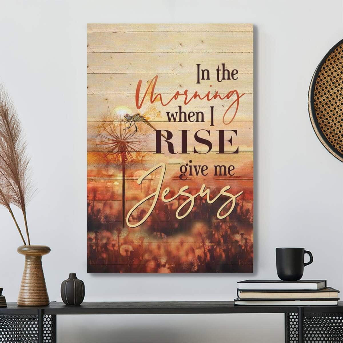 In The Morning When I Rise Give Me Jesus Bible Verse Scripture Canvas Print In The Morning When I Rise Give Me Jesus Bible Verse Scripture Canvas Print