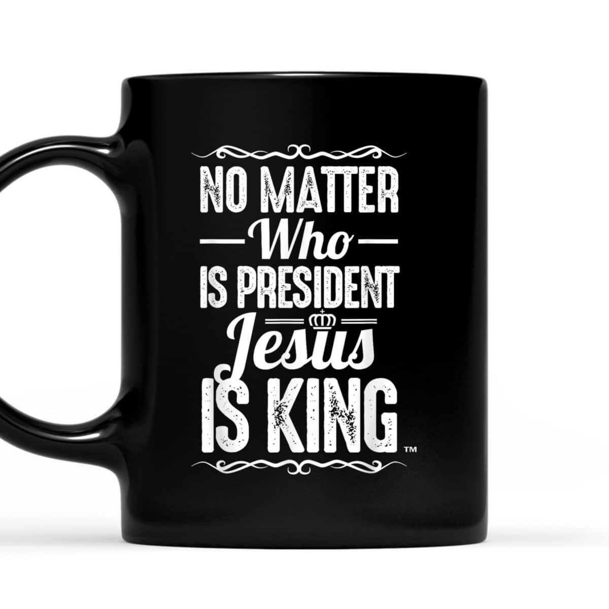 No Matter Who Is President Jesus Is King Christian T-Shirt No Matter Who Is President Jesus Is King Christian T-Shirt