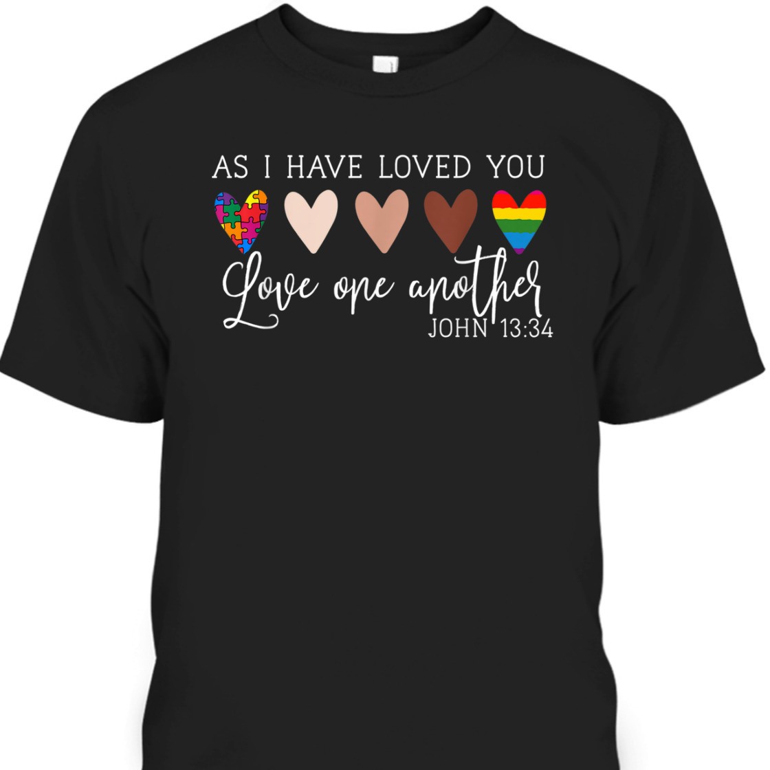 As I Have Loved You Love One Another John 13:34 Bible Verse T-Shirt As I Have Loved You Love One Another John 13:34 Bible Verse T-Shirt