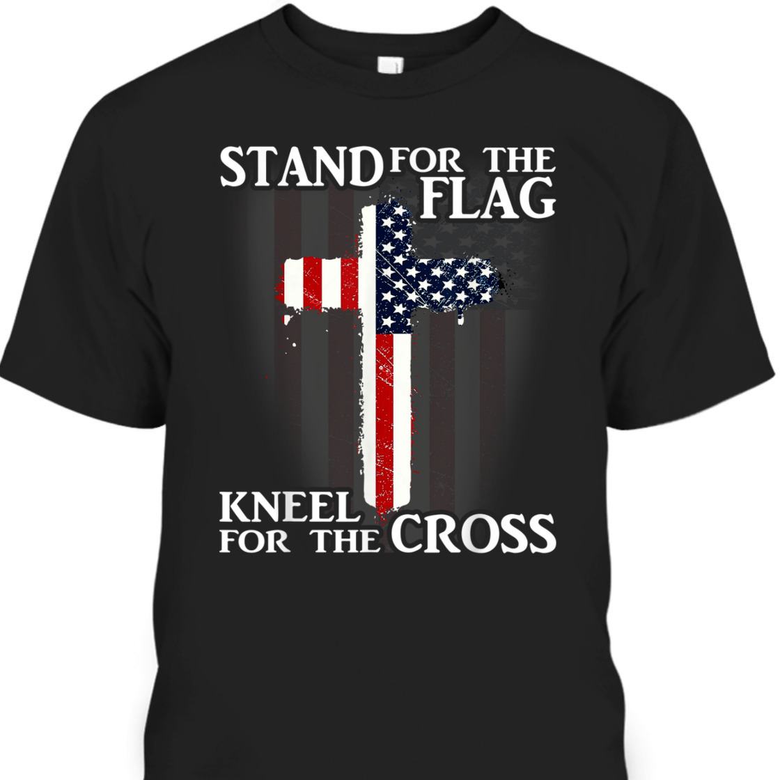 Stand For The Flag Kneel For The Cross US Patriotic T-Shirt Stand For The Flag Kneel For The Cross US Patriotic T-Shirt