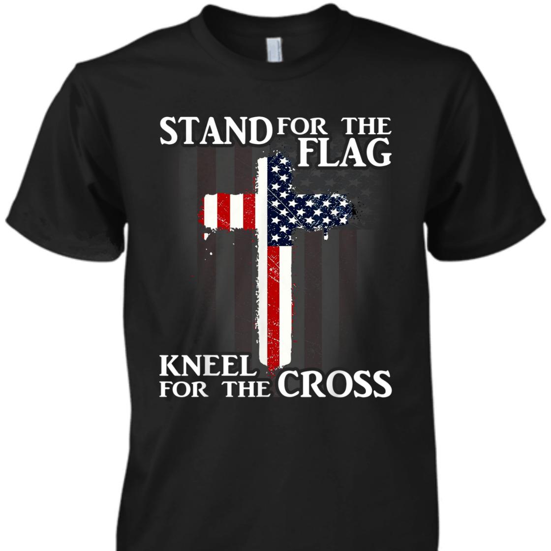Stand For The Flag Kneel For The Cross US Patriotic T-Shirt Stand For The Flag Kneel For The Cross US Patriotic T-Shirt