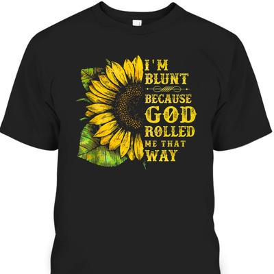 Sunflower I'm Blunt Because God Rolled Me That Way T-Shirt