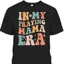 In My Praying Mama Era Religious Mom Christian Mothers Day T-Shirt In My Praying Mama Era Religious Mom Christian Mothers Day T-Shirt