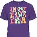 Christian Religious T-Shirt Mother's Day Gift In My Praying Mama Era Christian Religious T-Shirt Mother's Day Gift In My Praying Mama Era