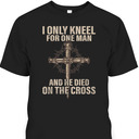 I Only Kneel For One Man An He Died On The Cross T-Shirt