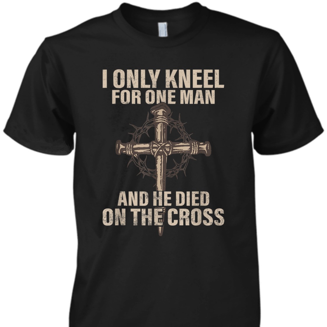 I Only Kneel For One Man An He Died On The Cross T-Shirt I Only Kneel For One Man An He Died On The Cross T-Shirt