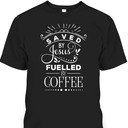 Saved By Jesus Fueled By Coffee T-Shirt Christian Faith Gift For Coffee Lovers Saved By Jesus Fueled By Coffee T-Shirt Christian Faith Gift For Coffee Lovers