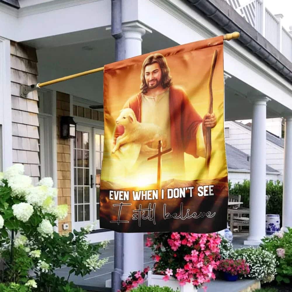 Even When I Don't See I Still Believe Jesus Christian Christian Garden Flag Even When I Don't See I Still Believe Jesus Christian Christian Garden Flag