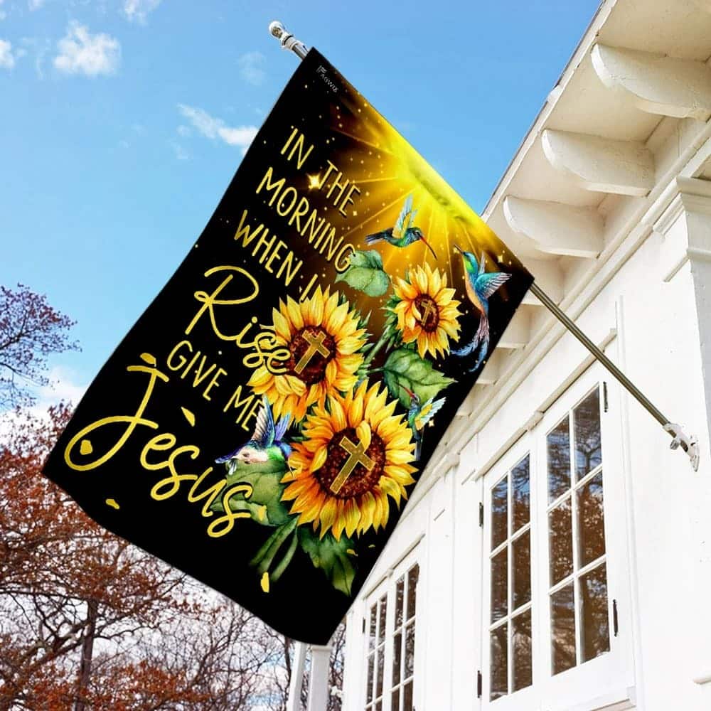In The Morning When I Rise Give Me Jesus Christian Sunflowers Garden Flag In The Morning When I Rise Give Me Jesus Christian Sunflowers Garden Flag
