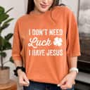 I Don't Need Luck I Have Jesus Christian St Patricks Day T-Shirt I Don't Need Luck I Have Jesus Christian St Patricks Day T-Shirt