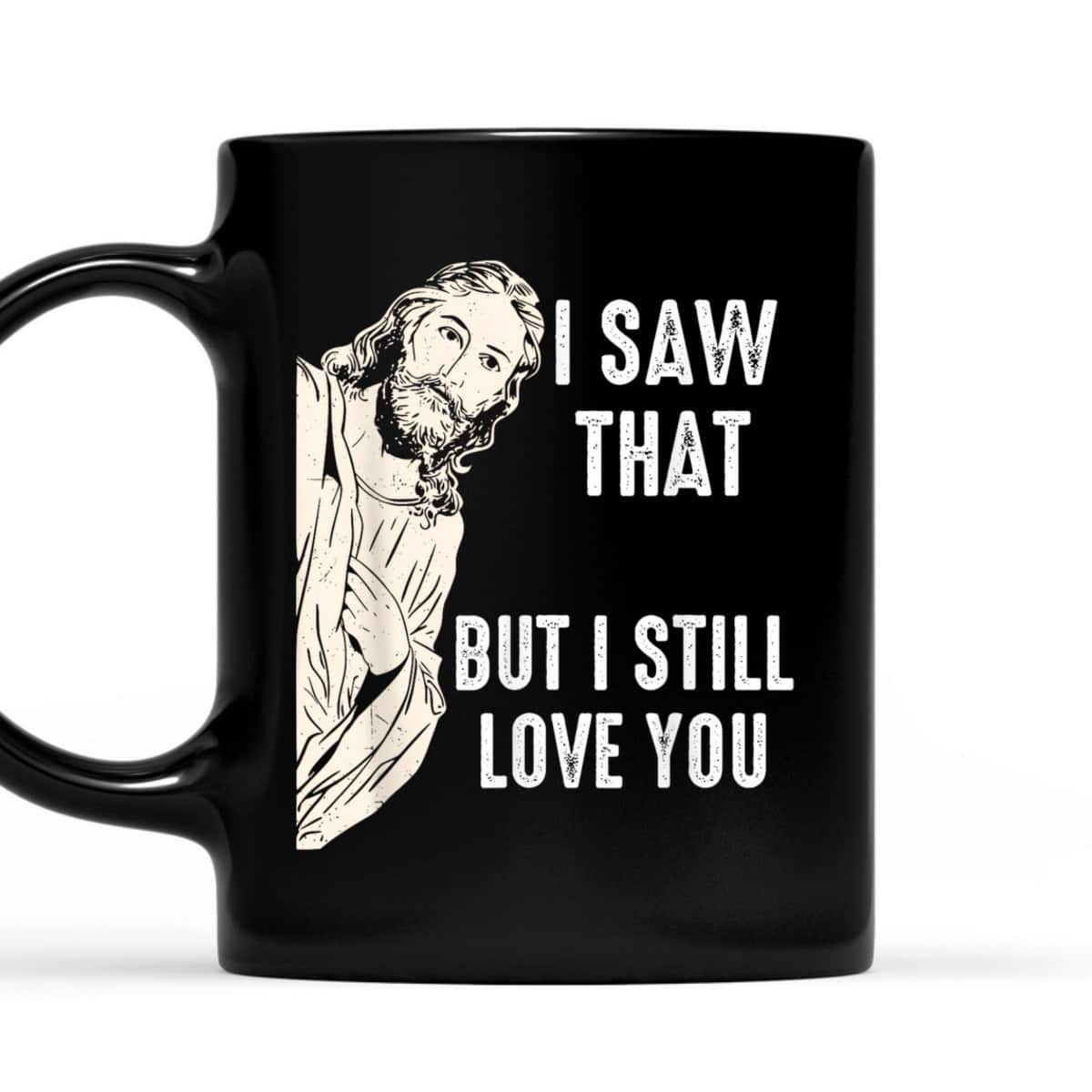 I Saw That But I Still Love You Jesus Christ Christian T-Shirt I Saw That But I Still Love You Jesus Christ Christian T-Shirt