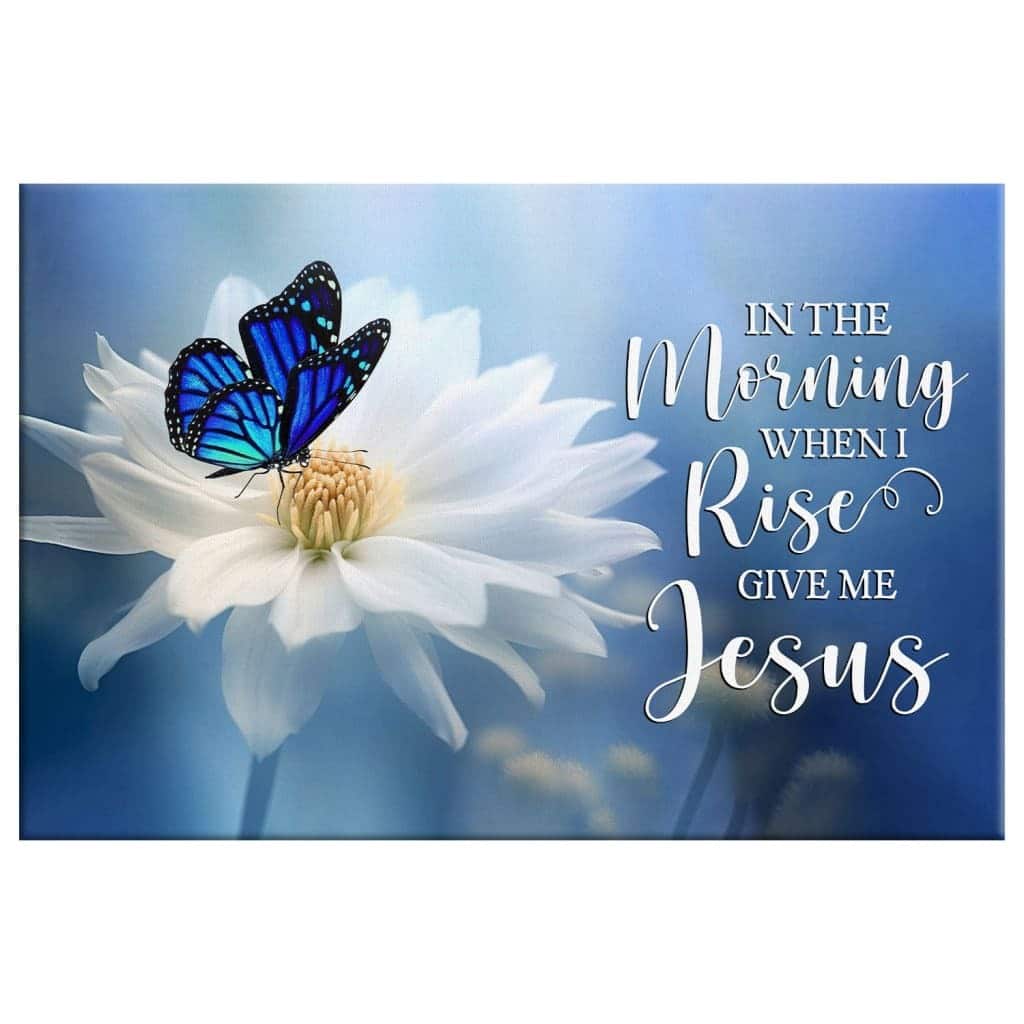 In The Morning When I Rise Give Me Jesus Butterfly Flower Canvas Wall Art In The Morning When I Rise Give Me Jesus Butterfly Flower Canvas Wall Art