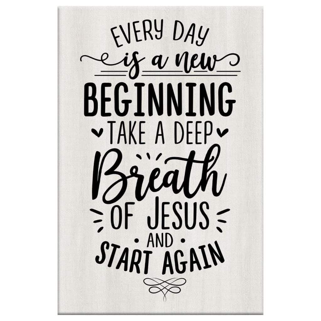 Christian Every Day Is A New Beginning Take A Deep Breath Of Jesus Canvas Print Christian Every Day Is A New Beginning Take A Deep Breath Of Jesus Canvas Print