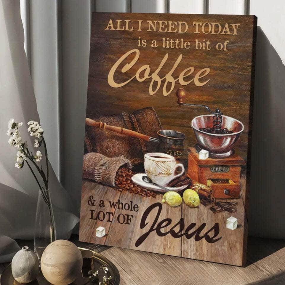 All I Need Today Is A Little Bit Of Coffee And A Whole Lot Of Jesus Canvas Print All I Need Today Is A Little Bit Of Coffee And A Whole Lot Of Jesus Canvas Print