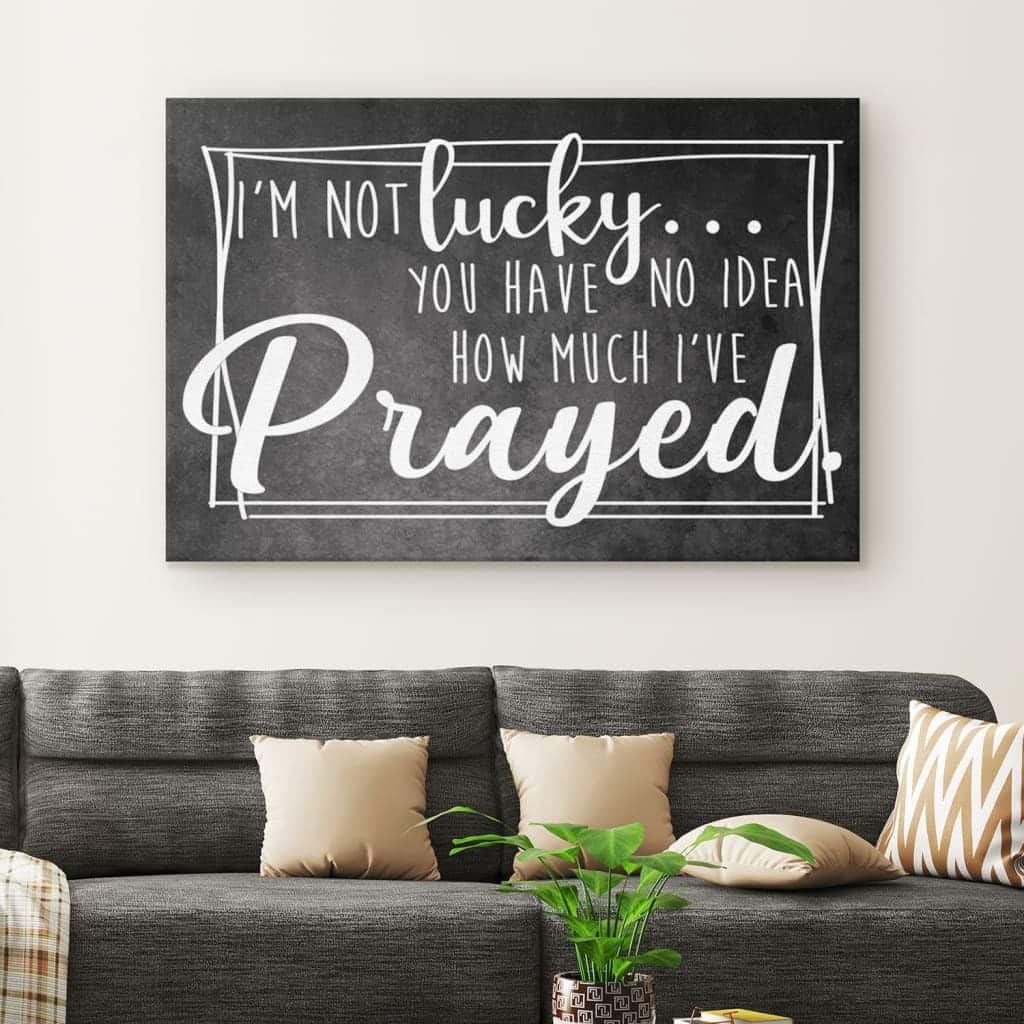 Christian Canvas Wall Art I'm Not Lucky You Have No Idea How Much I've Prayed Christian Canvas Wall Art I'm Not Lucky You Have No Idea How Much I've Prayed
