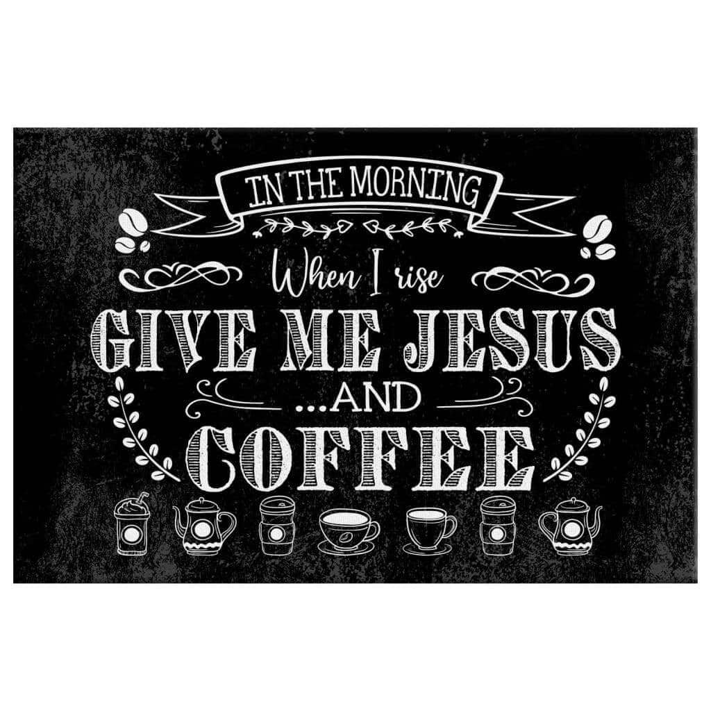 Christian Canvas Wall Art In The Morning When I Rise Give Me Jesus And Coffee Christian Canvas Wall Art In The Morning When I Rise Give Me Jesus And Coffee