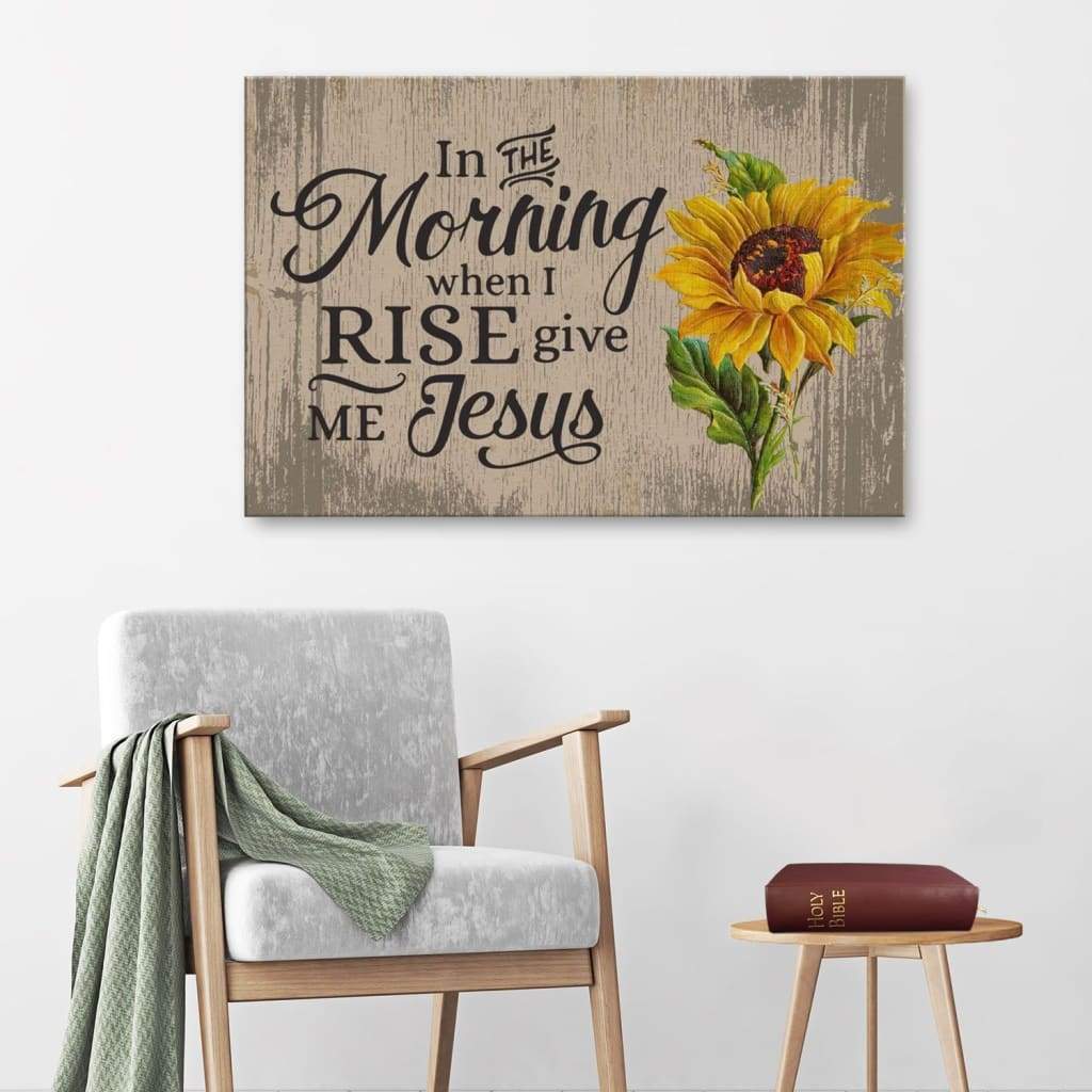 In The Morning When I Rise Give Me Jesus Christian Canvas Wall Art Sunflower In The Morning When I Rise Give Me Jesus Christian Canvas Wall Art Sunflower