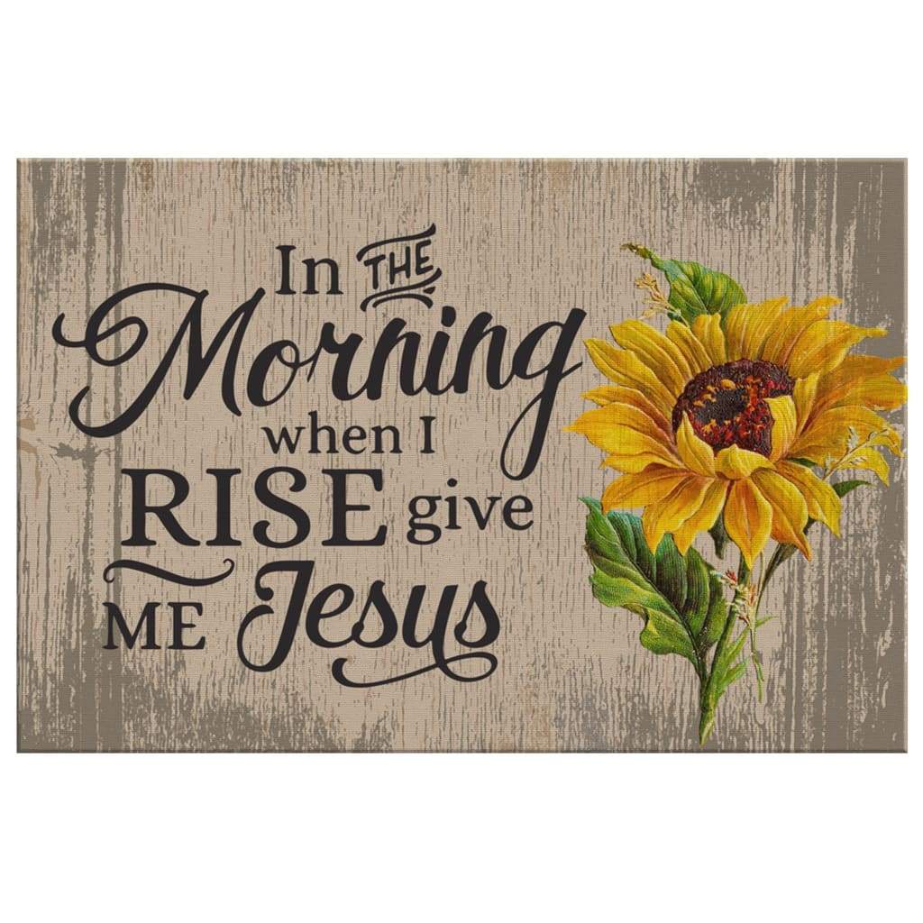 In The Morning When I Rise Give Me Jesus Christian Canvas Wall Art Sunflower In The Morning When I Rise Give Me Jesus Christian Canvas Wall Art Sunflower