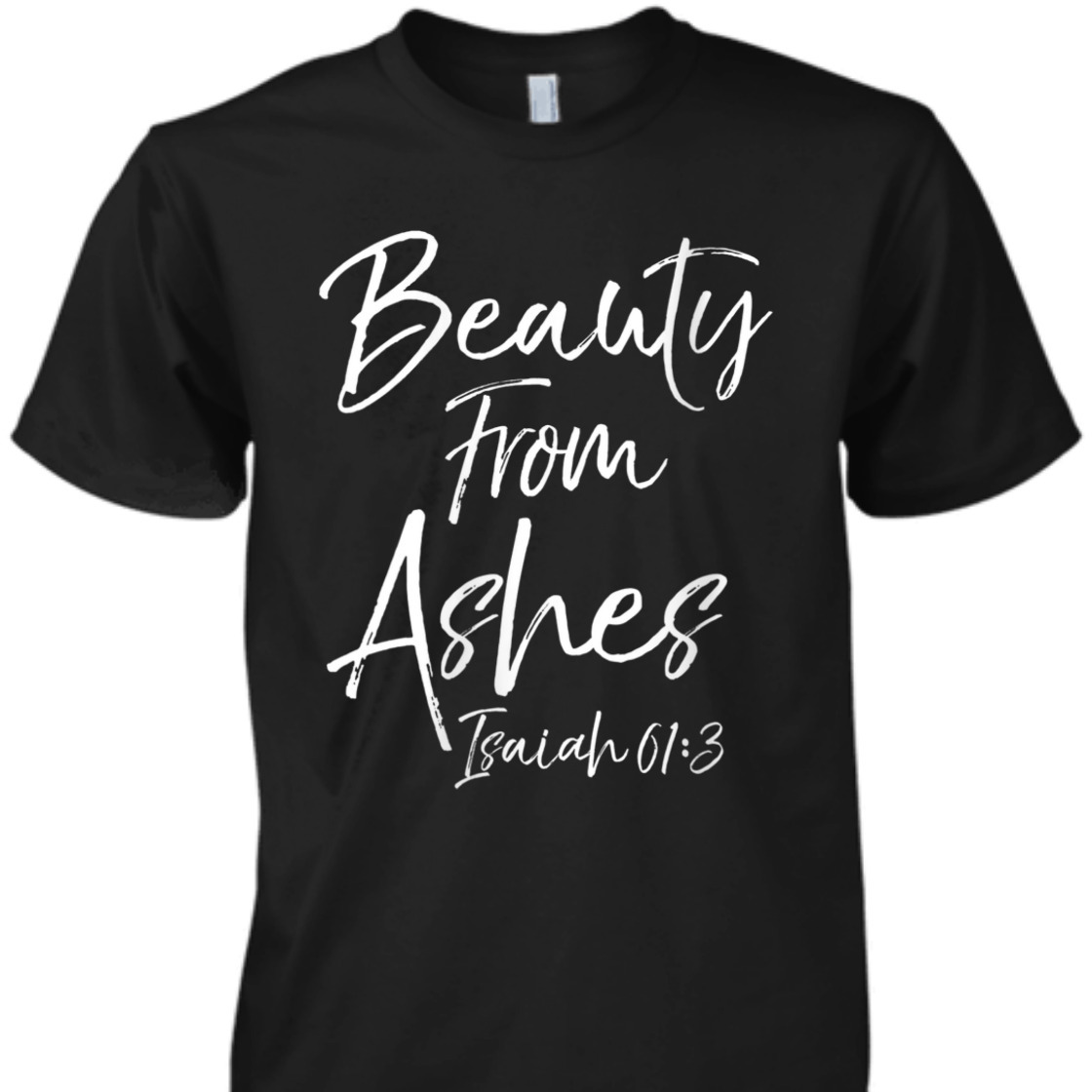 Beauty From Ashes Isaiah 61:3 Christian Bible Verse T-Shirt Beauty From Ashes Isaiah 61:3 Christian Bible Verse T-Shirt