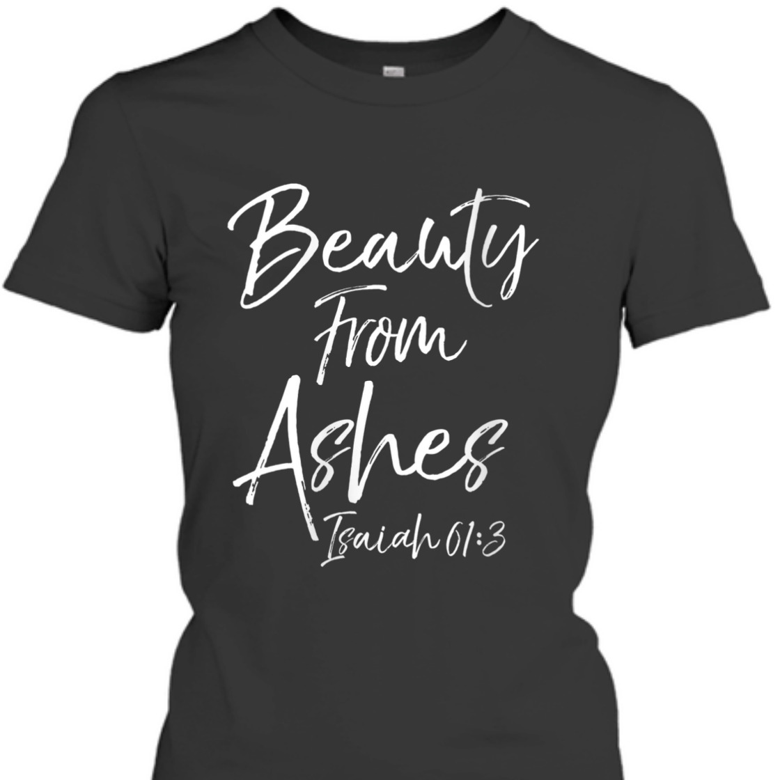 Beauty From Ashes Isaiah 61:3 Christian Bible Verse T-Shirt Beauty From Ashes Isaiah 61:3 Christian Bible Verse T-Shirt