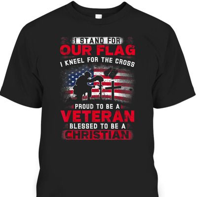 Proud Veteran T-Shirt I Stand For Our Flag I Kneel For The Cross Proud Veteran T-Shirt I Stand For Our Flag I Kneel For The Cross