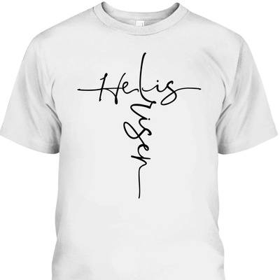 He Is Risen Easter Day Cross Perfect Christian T-Shirt For Believers He Is Risen Easter Day Cross Perfect Christian T-Shirt For Believers