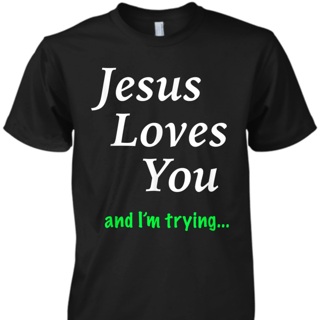 Jesus Loves You And I'm Trying Funny Christian T-Shirt Jesus Loves You And I'm Trying Funny Christian T-Shirt