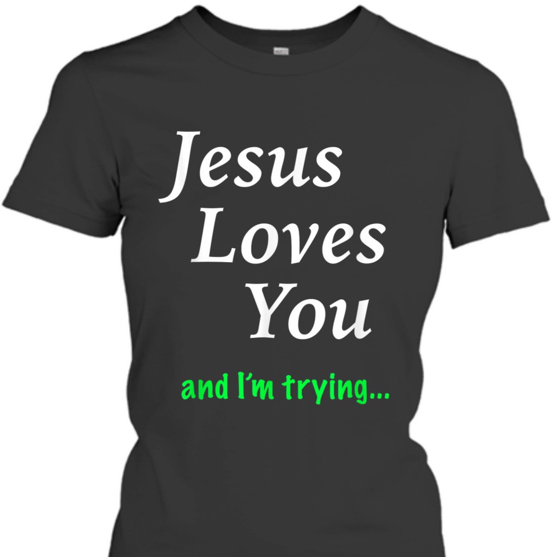 Jesus Loves You And I'm Trying Funny Christian T-Shirt Jesus Loves You And I'm Trying Funny Christian T-Shirt