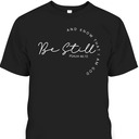 Christian Faith Bible Verse T-Shirt Be Still And Know That I Am God Psalm 46:10 Christian Faith Bible Verse T-Shirt Be Still And Know That I Am God Psalm 46:10